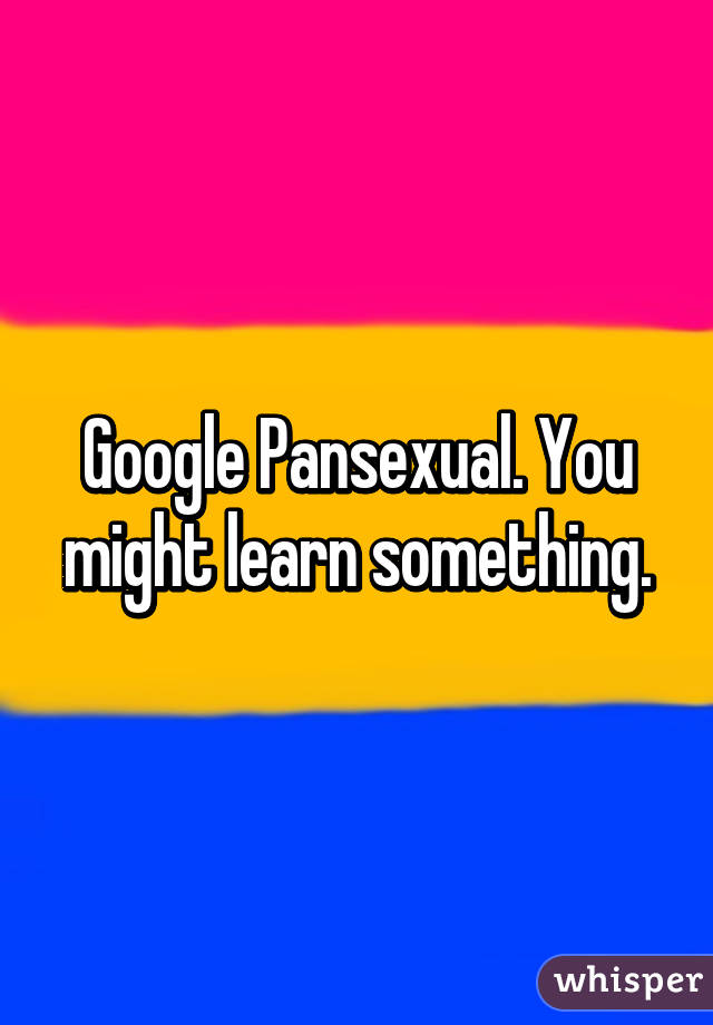 Google Pansexual. You might learn something.