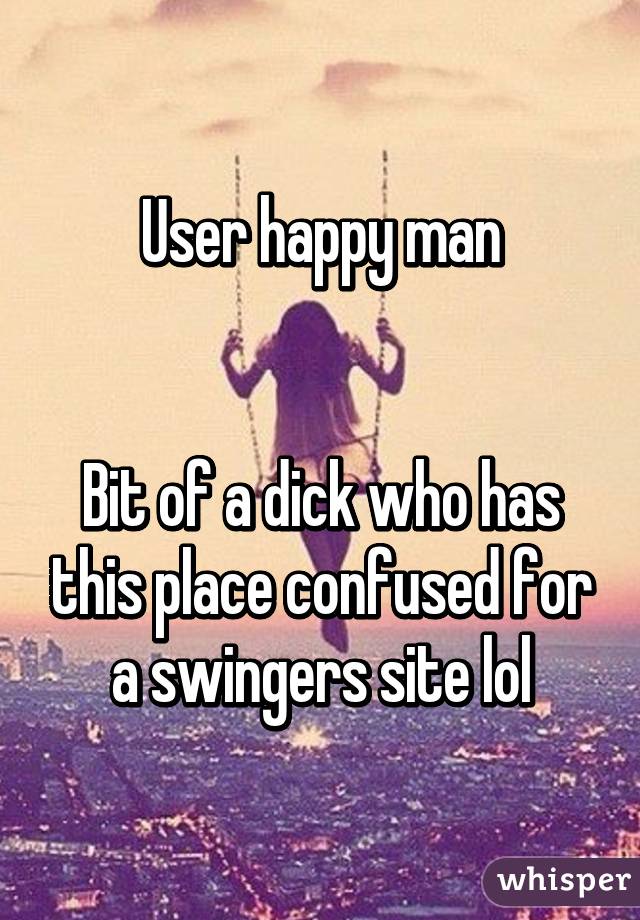 User happy man


Bit of a dick who has this place confused for a swingers site lol
