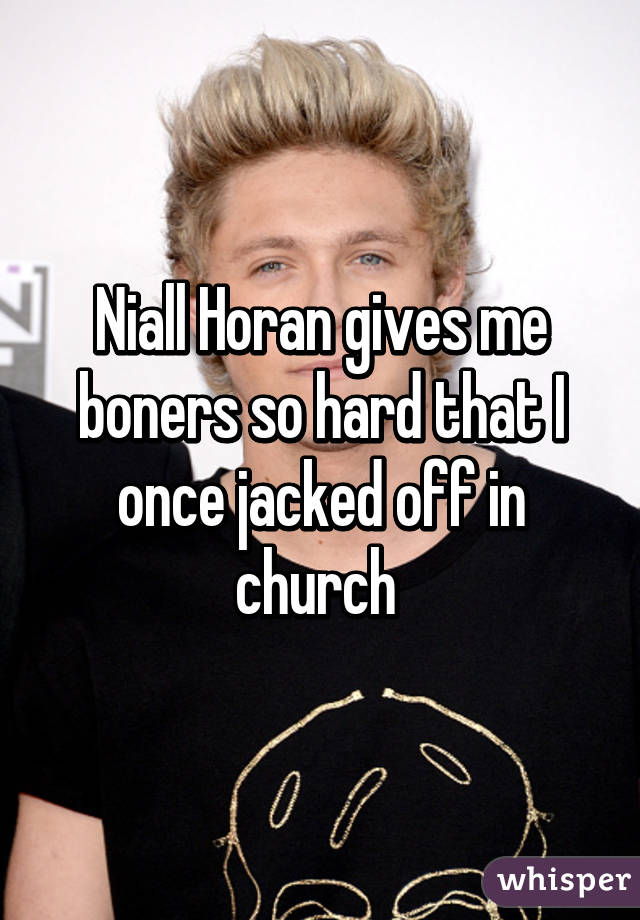 Niall Horan gives me boners so hard that I once jacked off in church 