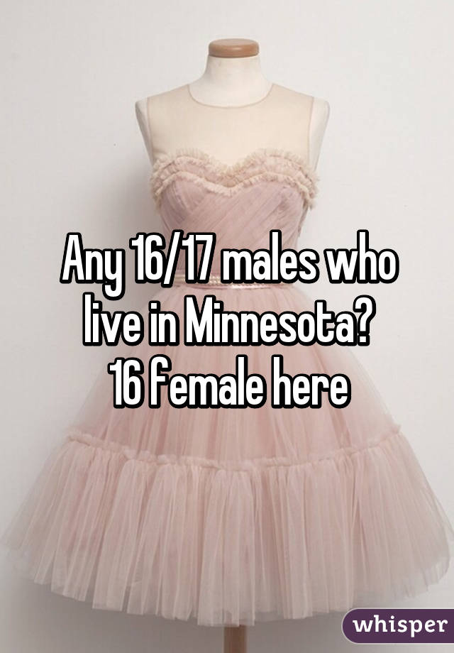 Any 16/17 males who live in Minnesota?
16 female here