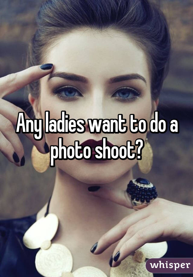 Any ladies want to do a photo shoot?