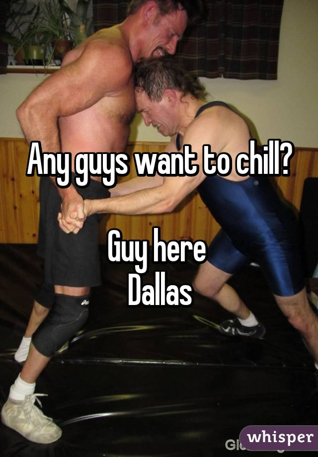 Any guys want to chill?

Guy here 
Dallas