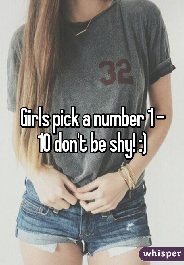 Girls pick a number 1 - 10 don't be shy! :)