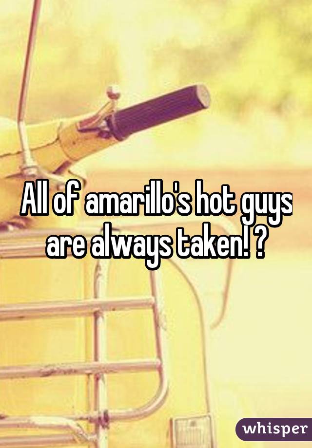 All of amarillo's hot guys are always taken! 😩