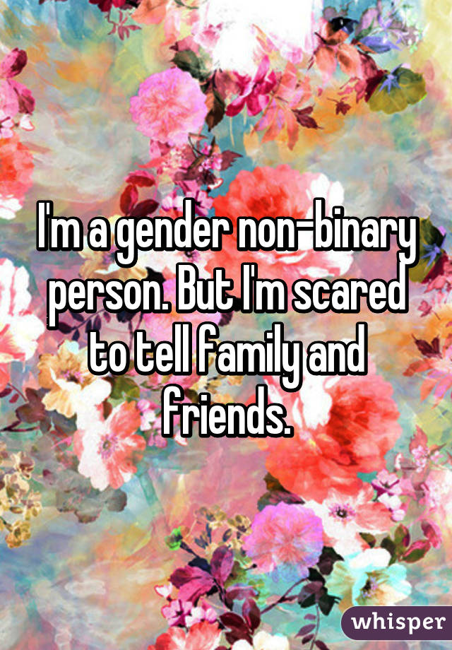 I'm a gender non-binary person. But I'm scared to tell family and friends.