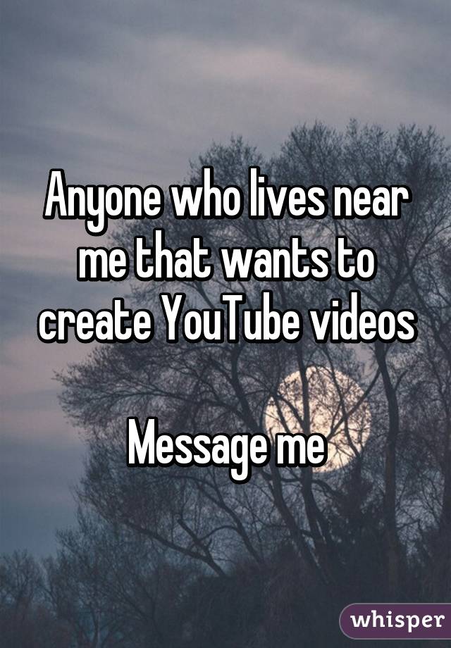 Anyone who lives near me that wants to create YouTube videos

Message me
