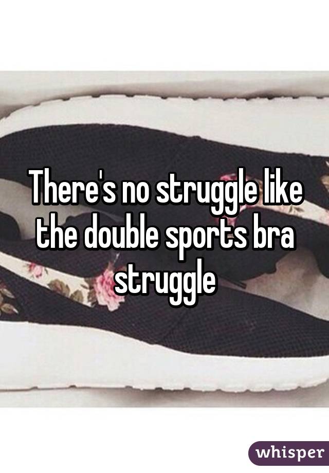 There's no struggle like the double sports bra struggle