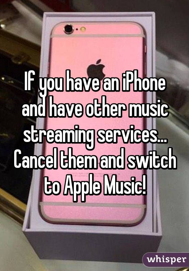 If you have an iPhone and have other music streaming services... Cancel them and switch to Apple Music!