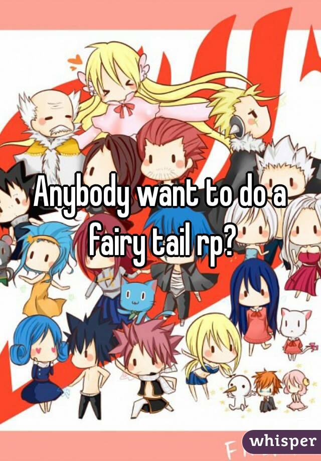 Anybody want to do a fairy tail rp?