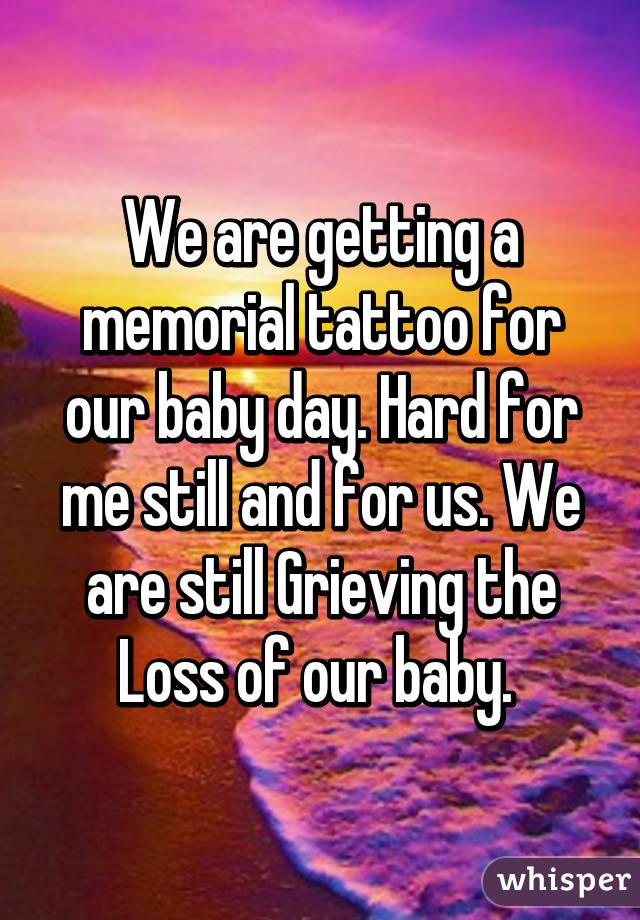 We are getting a memorial tattoo for our baby day. Hard for me still and for us. We are still Grieving the Loss of our baby. 