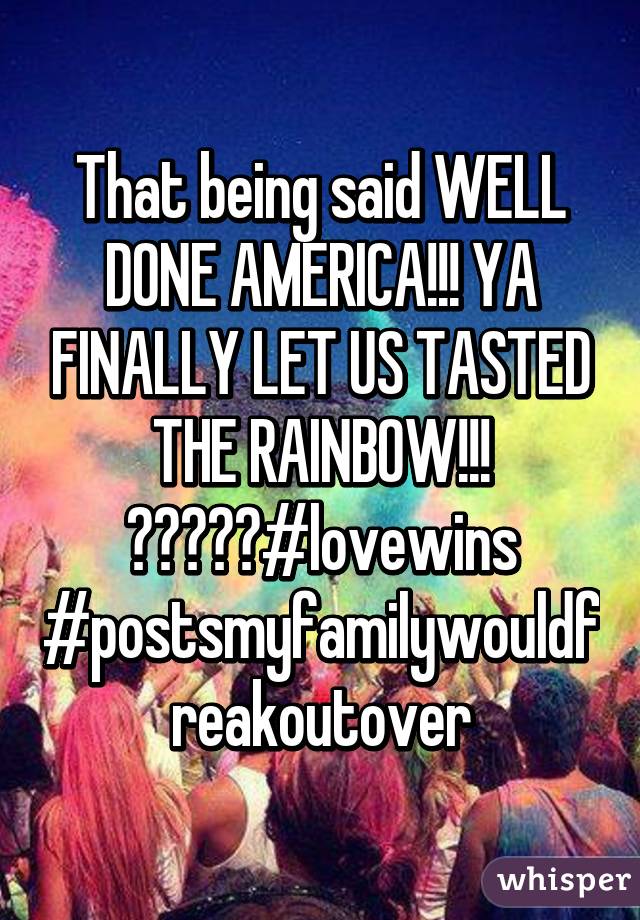 That being said WELL DONE AMERICA!!! YA FINALLY LET US TASTED THE RAINBOW!!! 🌈🌈🌈🌈🌈#lovewins #postsmyfamilywouldfreakoutover