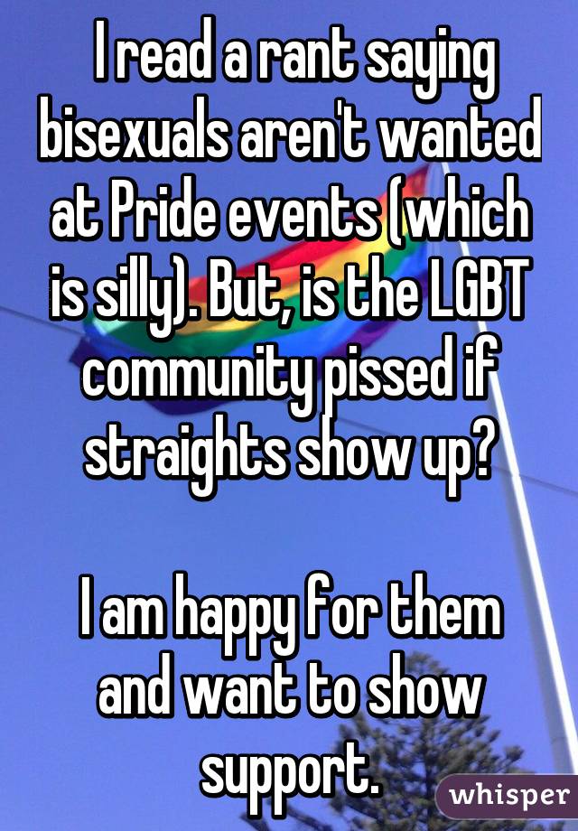  I read a rant saying bisexuals aren't wanted at Pride events (which is silly). But, is the LGBT community pissed if straights show up?

I am happy for them and want to show support.