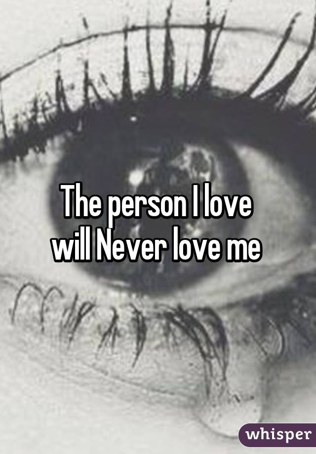 The person I love 
will Never love me 