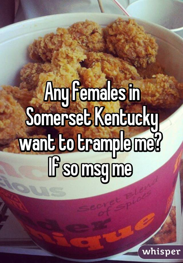 Any females in Somerset Kentucky want to trample me?  If so msg me 