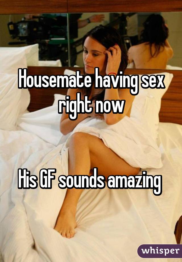 Housemate having sex right now


His GF sounds amazing 