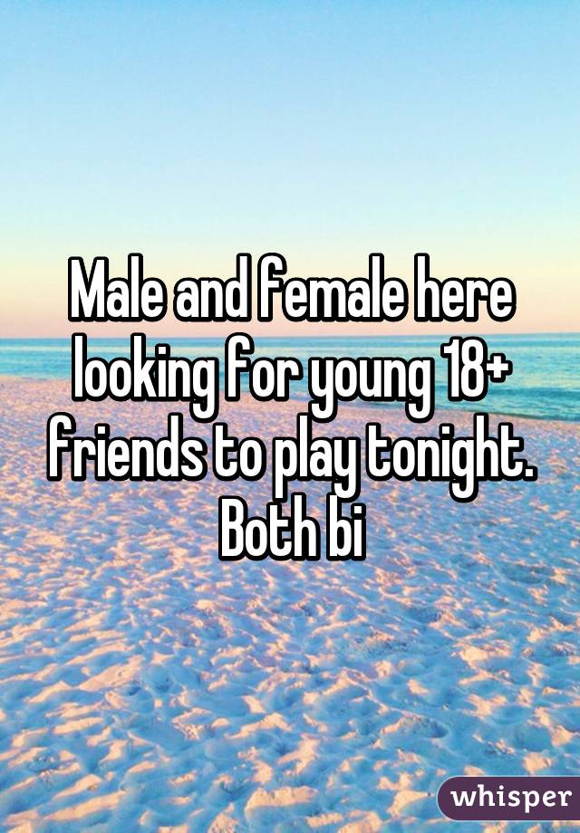 Male and female here looking for young 18+ friends to play tonight. Both bi