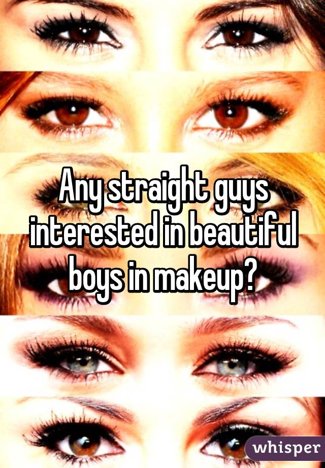 Any straight guys interested in beautiful boys in makeup?