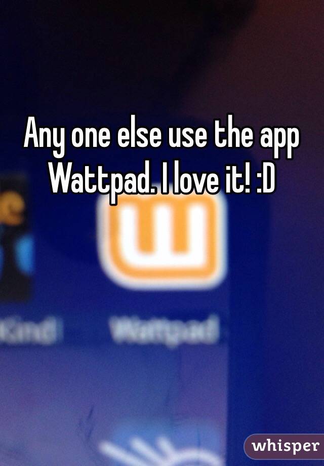 Any one else use the app Wattpad. I love it! :D 
