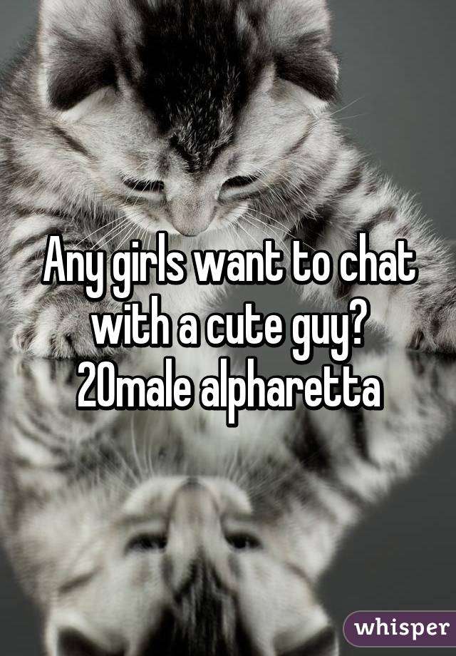 Any girls want to chat with a cute guy?
20male alpharetta