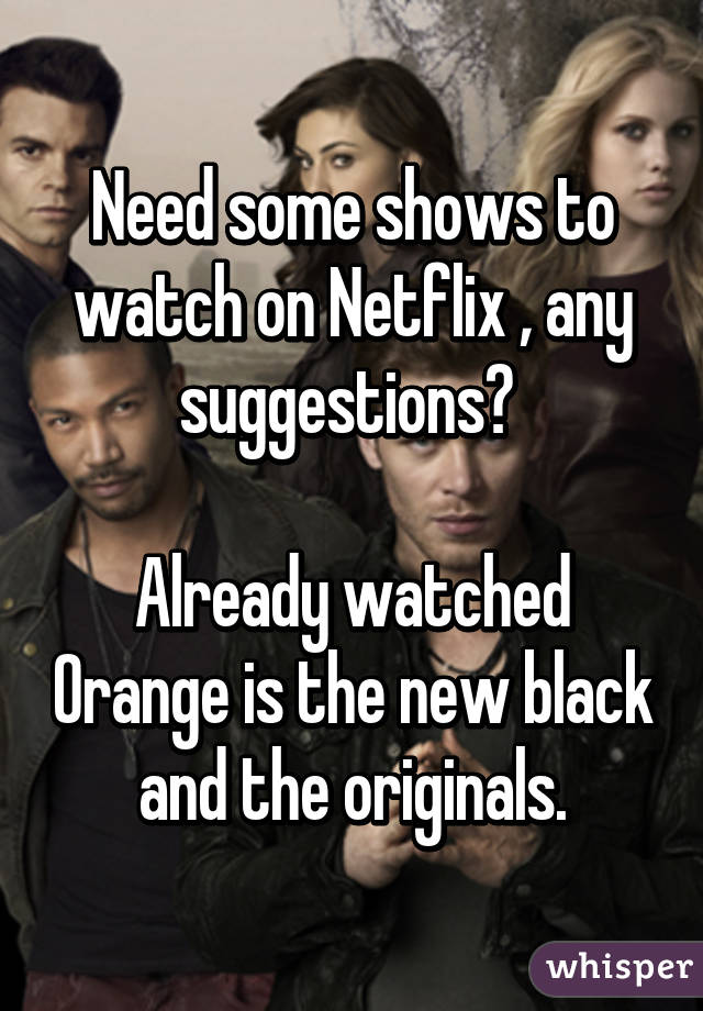 Need some shows to watch on Netflix , any suggestions? 

Already watched Orange is the new black and the originals.