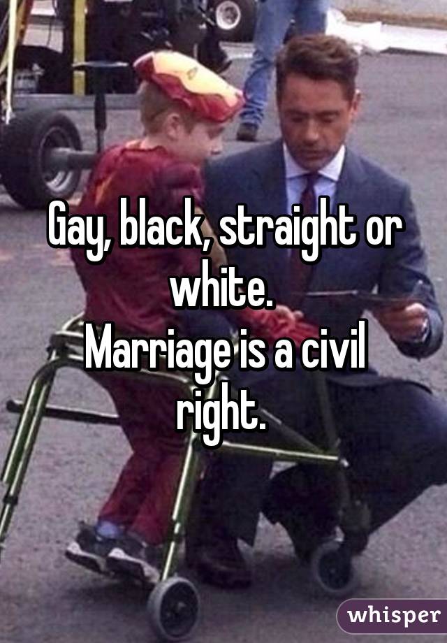 Gay, black, straight or white. 
Marriage is a civil right. 