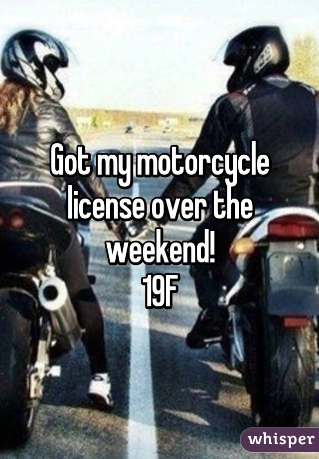 Got my motorcycle license over the weekend!
19F