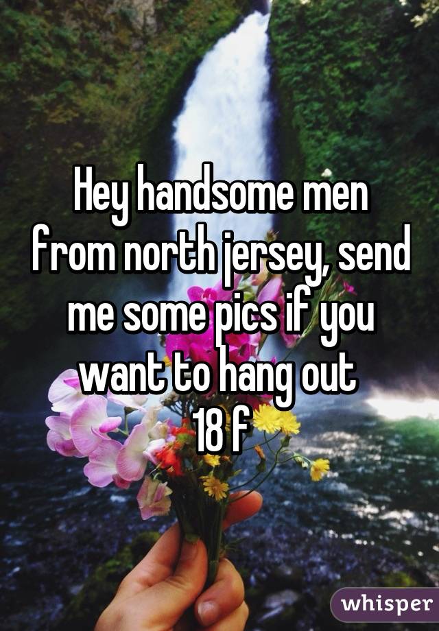 Hey handsome men from north jersey, send me some pics if you want to hang out 
18 f