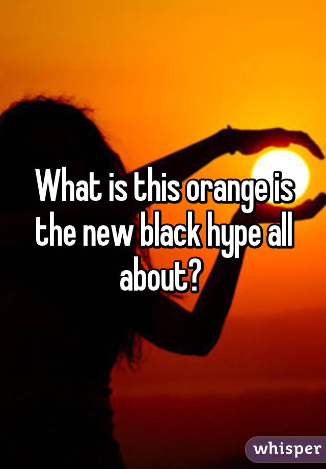 What is this orange is the new black hype all about? 