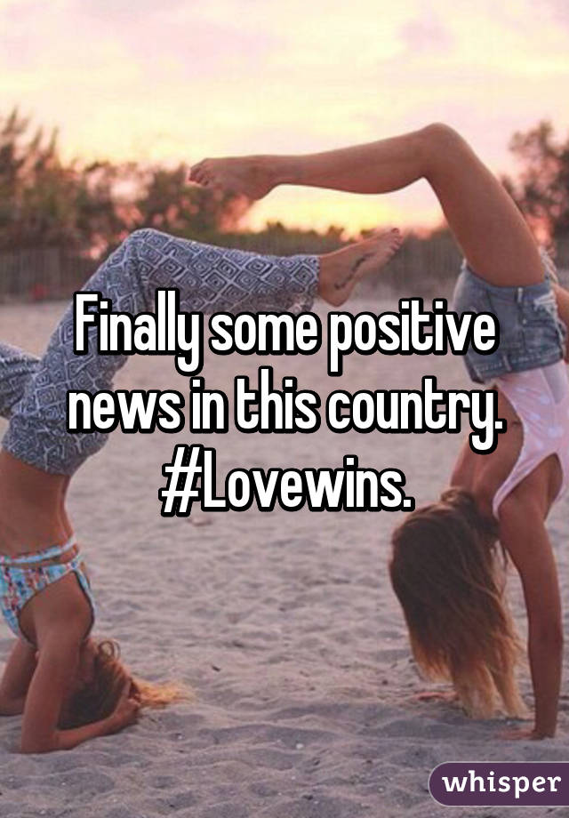 Finally some positive news in this country. #Lovewins.