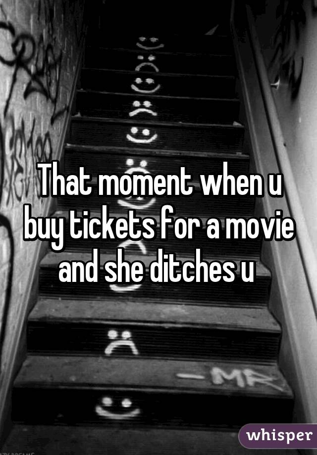 That moment when u buy tickets for a movie and she ditches u 