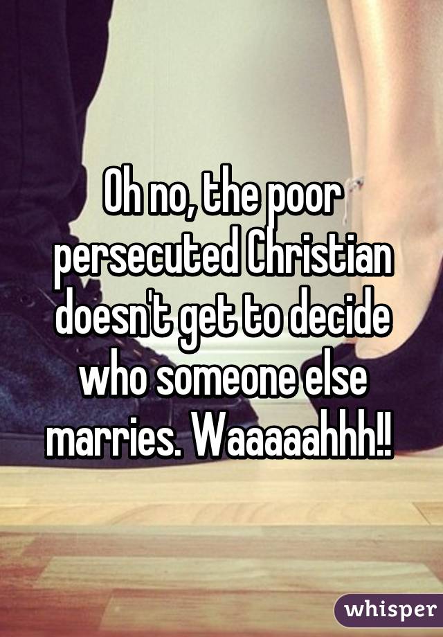 Oh no, the poor persecuted Christian doesn't get to decide who someone else marries. Waaaaahhh!! 