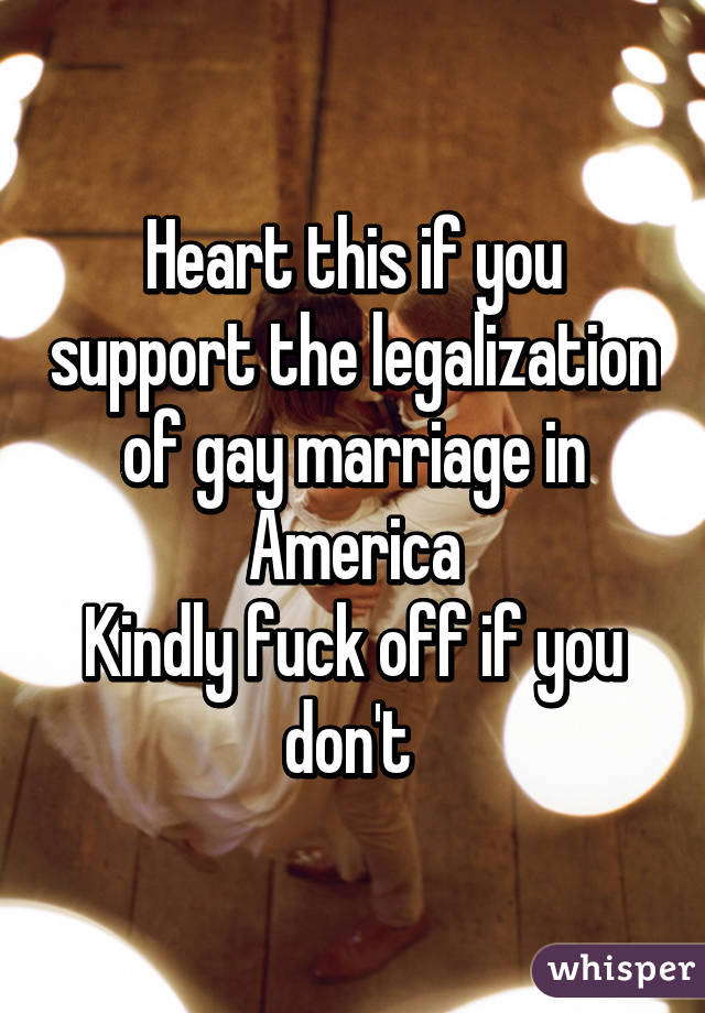 Heart this if you support the legalization of gay marriage in America
Kindly fuck off if you don't 