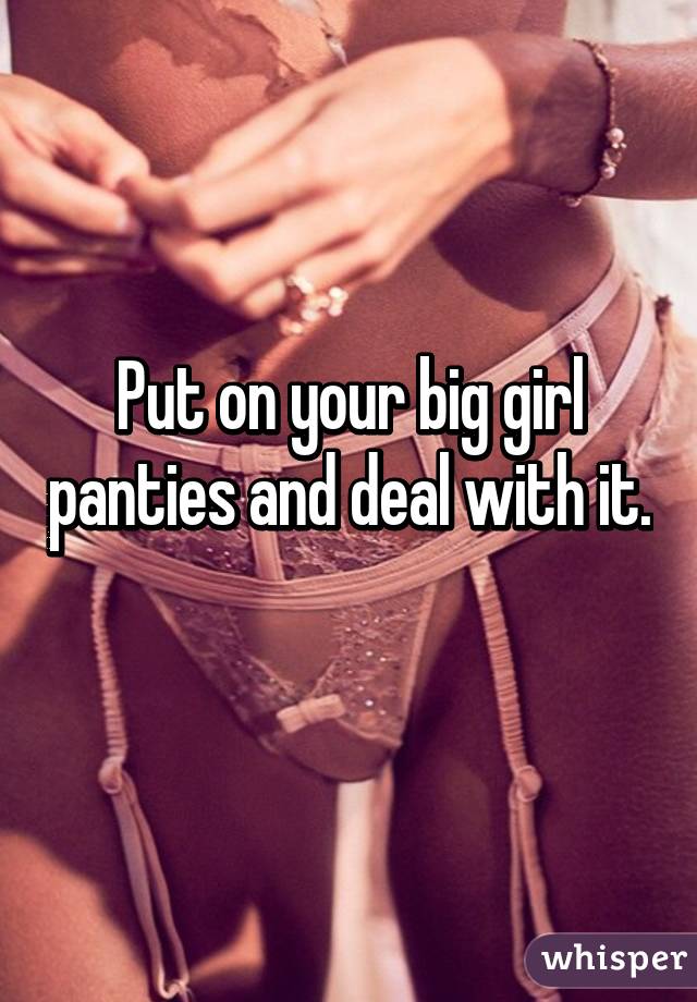 Put on your big girl panties and deal with it. 