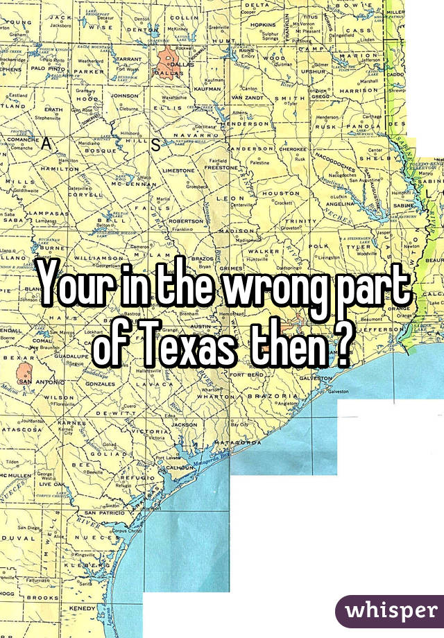 Your in the wrong part of Texas  then 😏