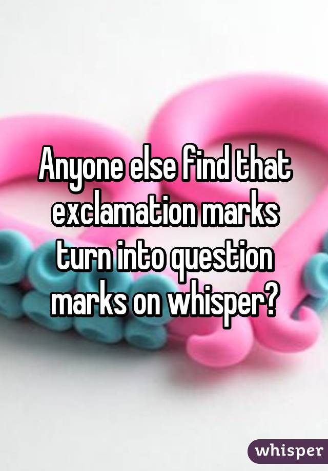 Anyone else find that exclamation marks turn into question marks on whisper?