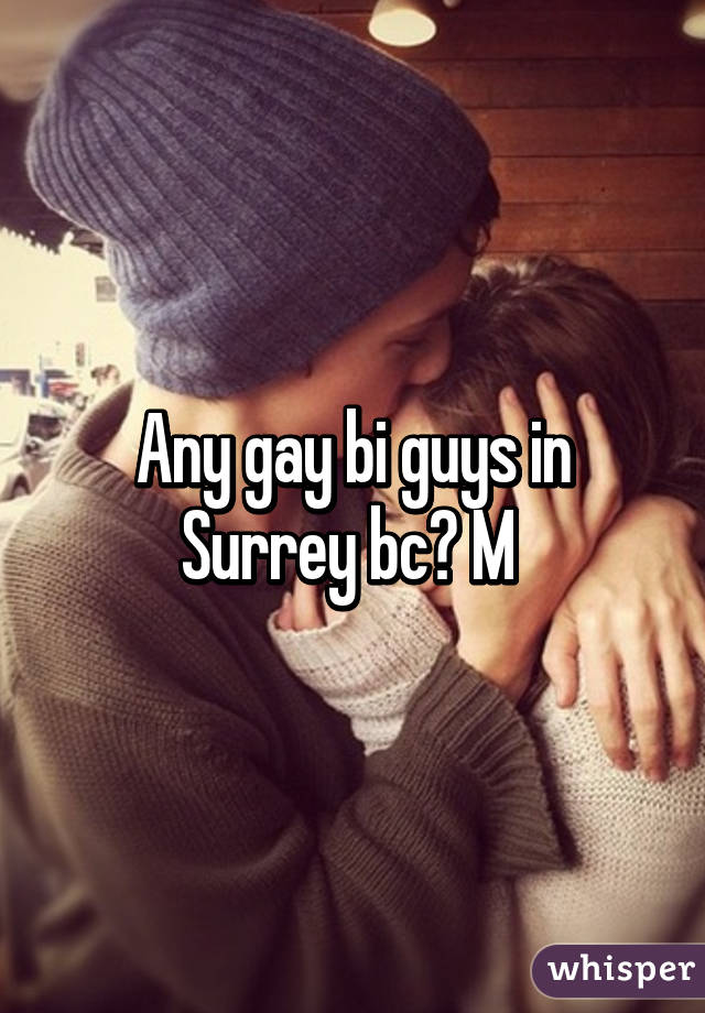 Any gay bi guys in Surrey bc? M 