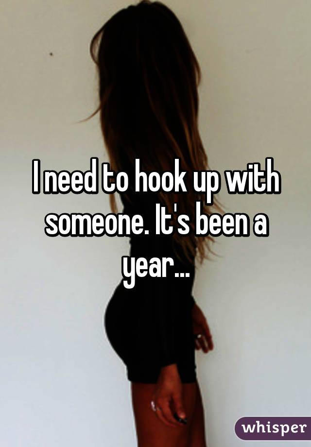 I need to hook up with someone. It's been a year...