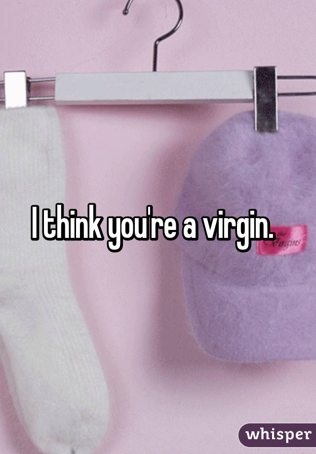 I think you're a virgin.  