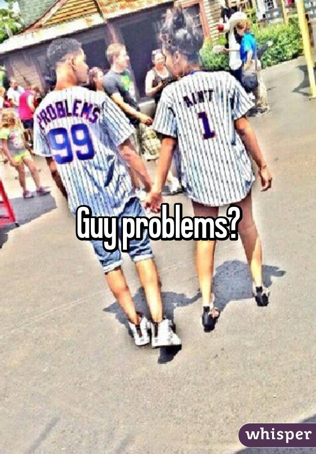 Guy problems?