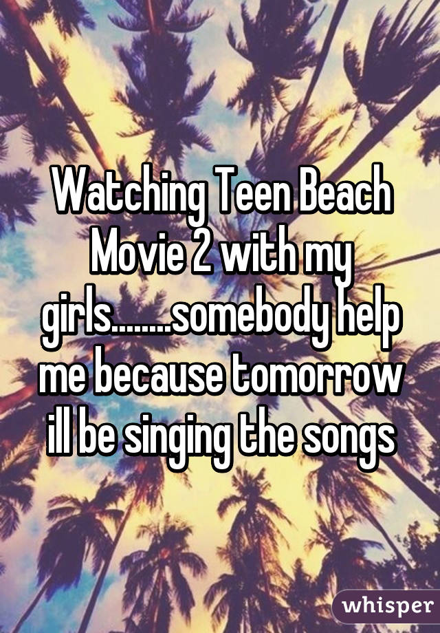 Watching Teen Beach Movie 2 with my girls........somebody help me because tomorrow ill be singing the songs
