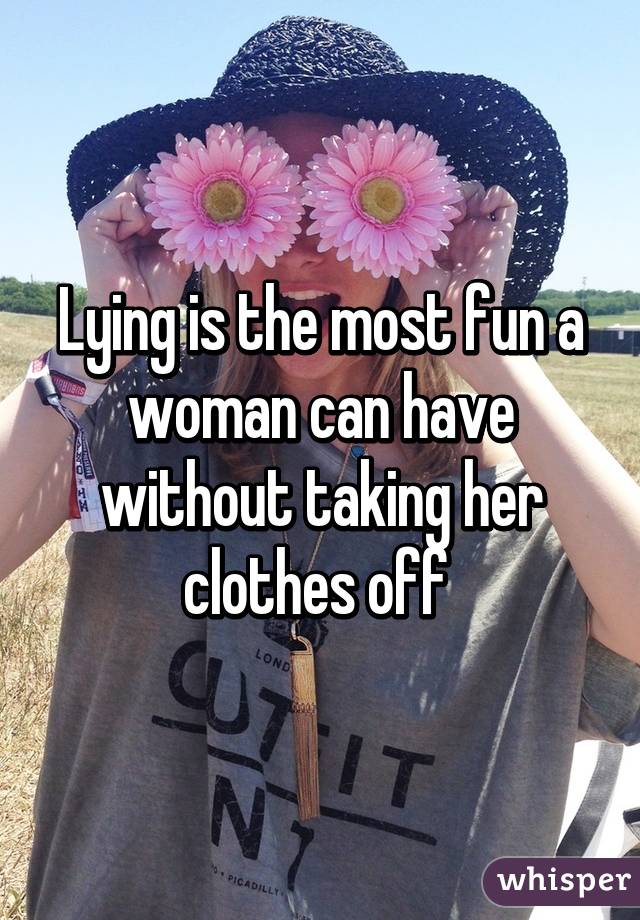 Lying is the most fun a woman can have without taking her clothes off 