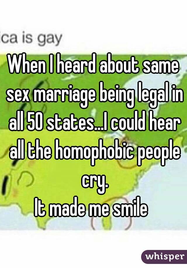 When I heard about same sex marriage being legal in all 50 states...I could hear all the homophobic people cry.
It made me smile 