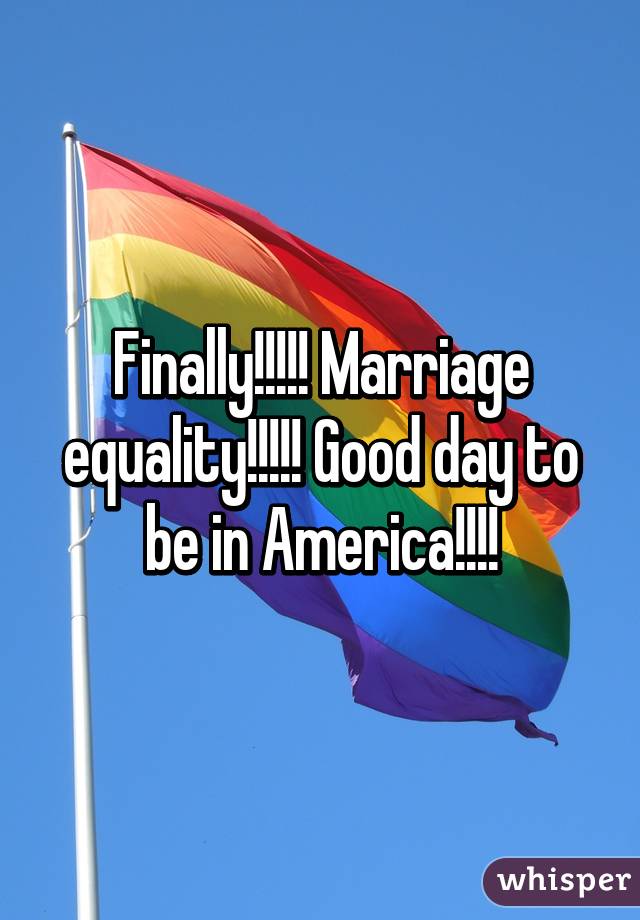 Finally!!!!! Marriage equality!!!!! Good day to be in America!!!!