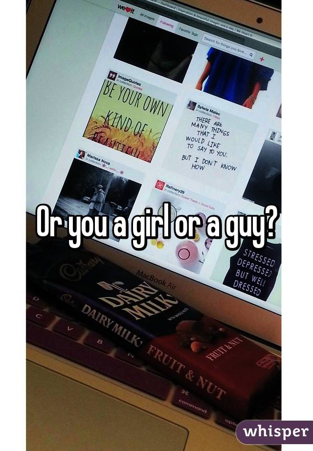 Or you a girl or a guy?