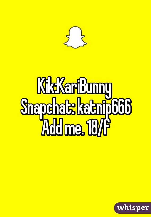 Kik:KariBunny 
Snapchat: katnip666
Add me. 18/f