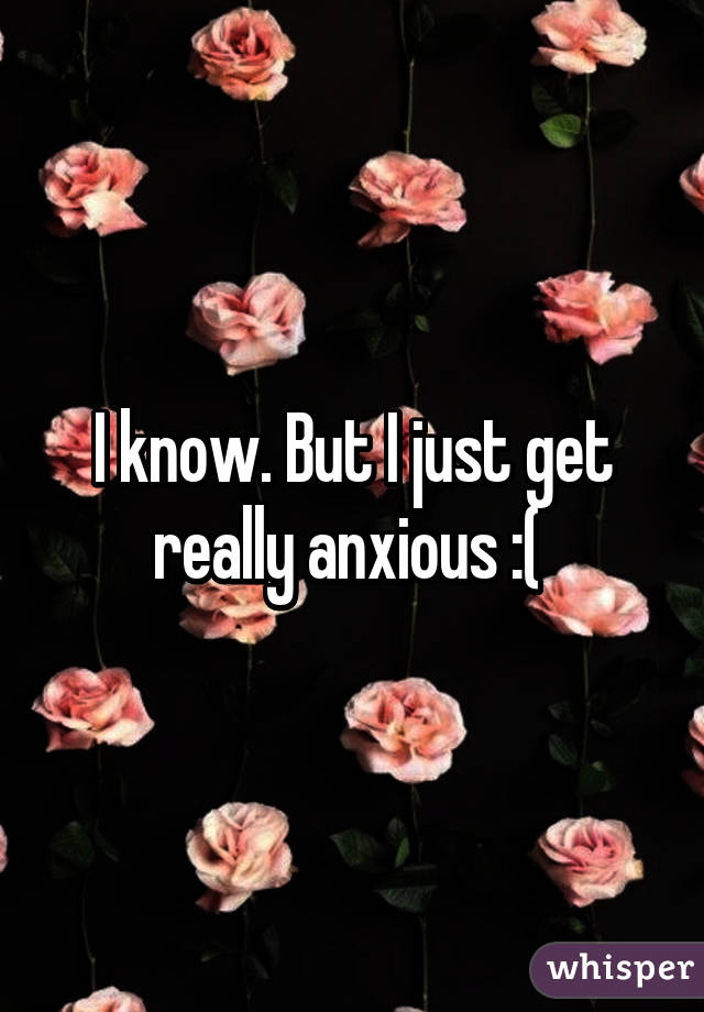 I know. But I just get really anxious :( 