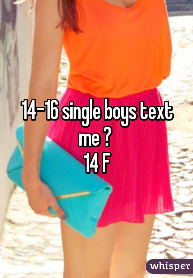 14-16 single boys text me 😊 
14 F
