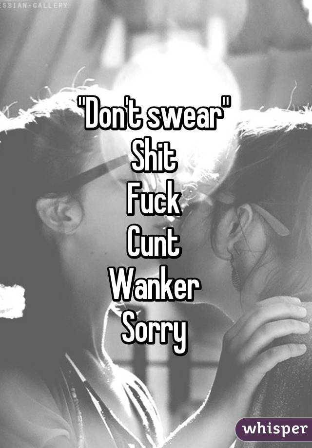 "Don't swear" 
Shit 
Fuck 
Cunt 
Wanker 
Sorry 