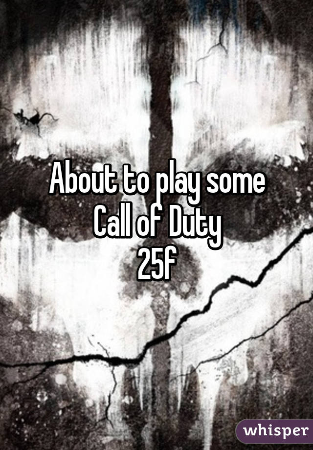 About to play some
 Call of Duty 
25f