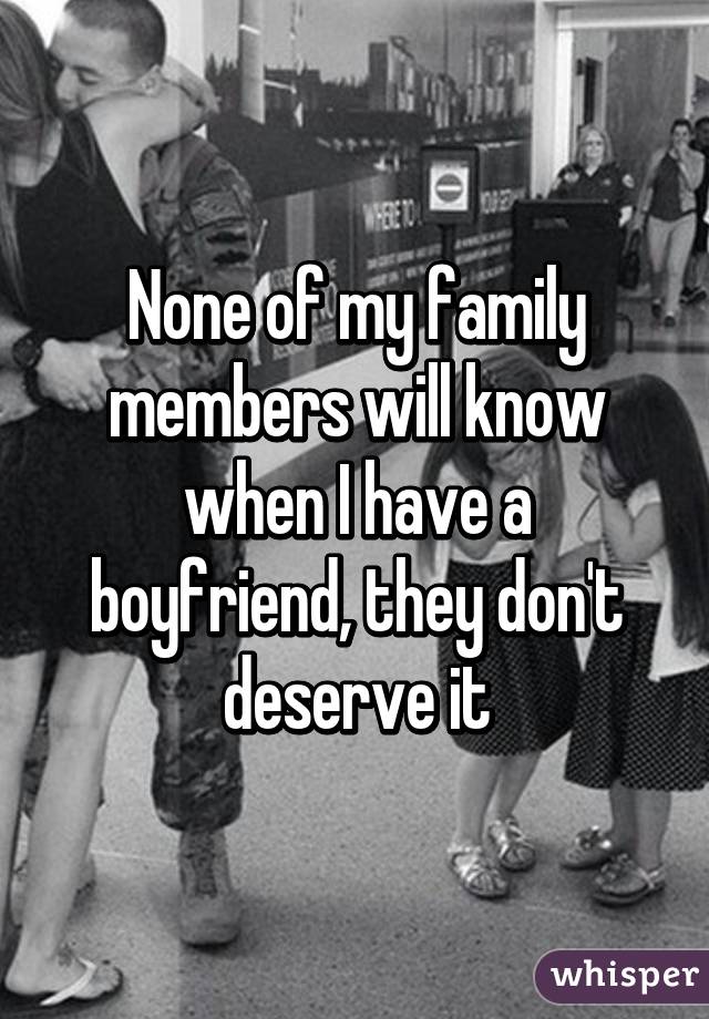 None of my family members will know when I have a boyfriend, they don't deserve it